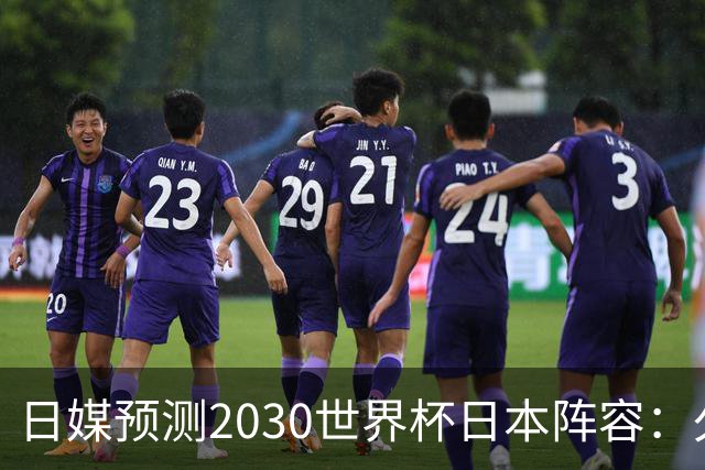 日媒预测2030世界杯日本阵容：久保建英中村敬斗铃木彩艳仍是主力