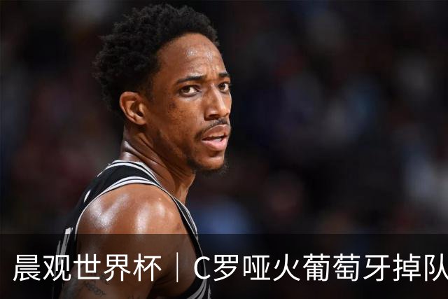 晨观世界杯｜C罗哑火葡萄牙掉队 英格兰胜克罗地亚