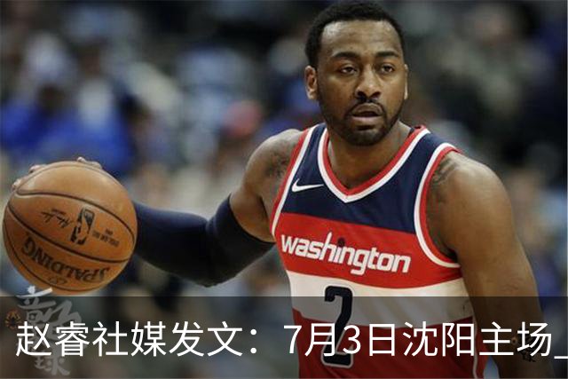 赵睿社媒发文：7月3日沈阳主场 一起为中国队加油，硬仗就得来硬的