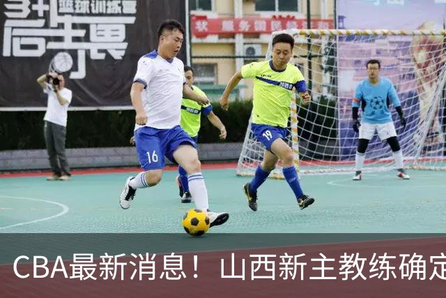 CBA最新消息！山西新主教练确定，胡明轩膝盖伤病未愈，刘晓宇重返北控担任助教