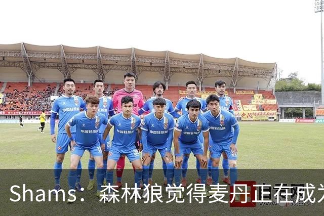 Shams：森林狼觉得麦丹正在成为明星 因此补强控卫的需求更迫切
